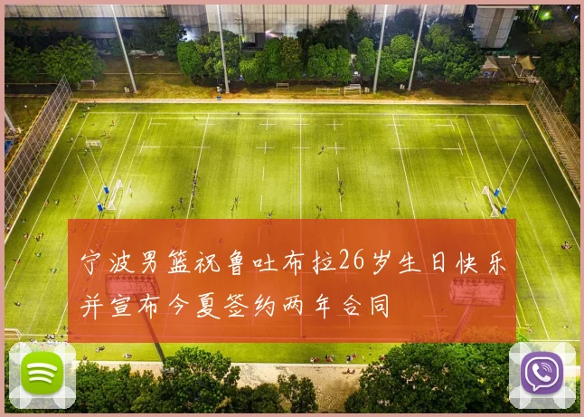 宁波男篮祝鲁吐布拉26岁生日快乐并宣布今夏签约两年合同