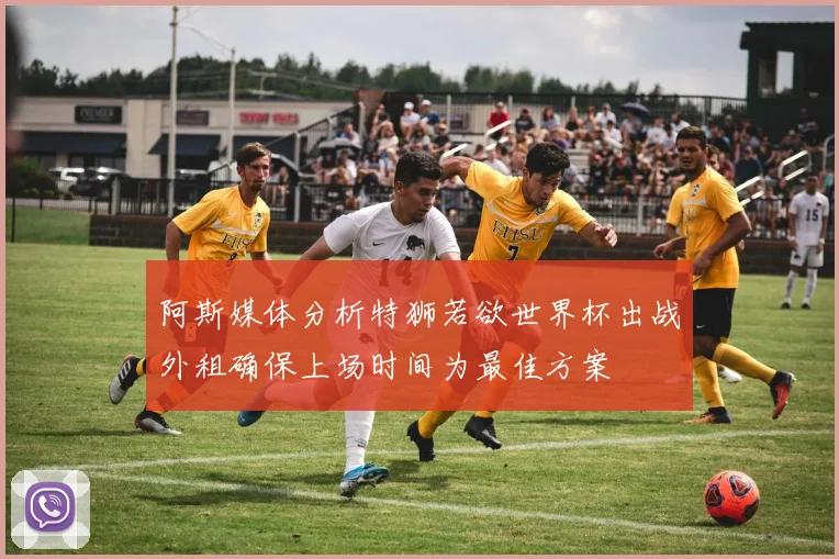 阿斯媒体分析特狮若欲世界杯出战外租确保上场时间为最佳方案