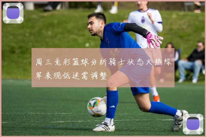 周三竞彩篮球分析骑士状态火热绿军表现低迷需调整