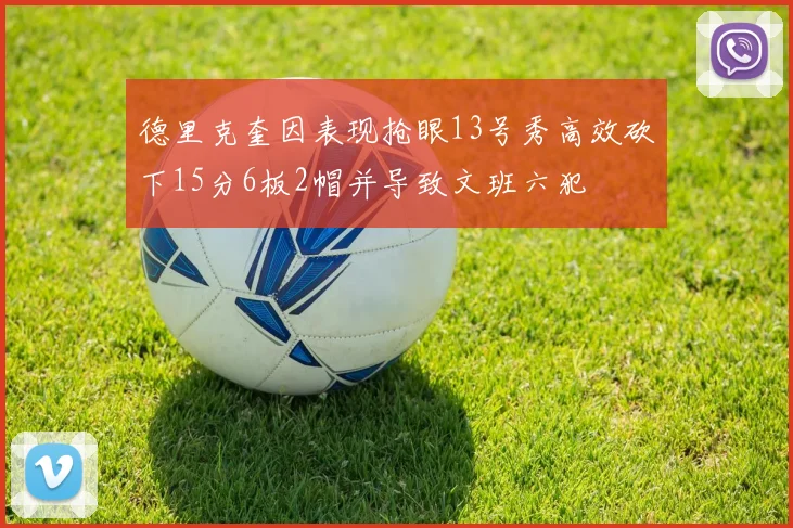 德里克奎因表现抢眼13号秀高效砍下15分6板2帽并导致文班六犯