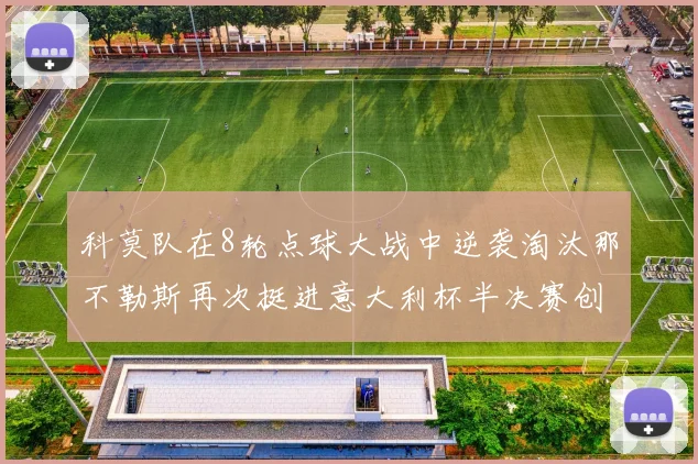 科莫队在8轮点球大战中逆袭淘汰那不勒斯再次挺进意大利杯半决赛创造历史