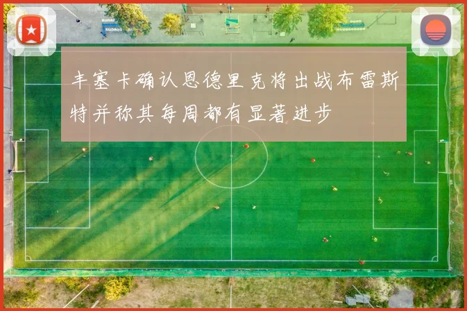 丰塞卡确认恩德里克将出战布雷斯特并称其每周都有显著进步