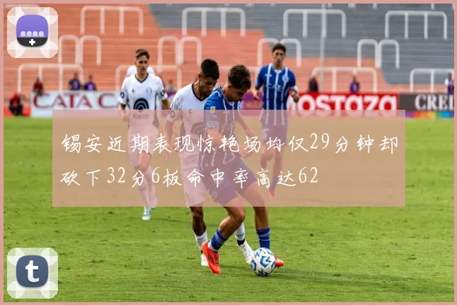 锡安近期表现惊艳场均仅29分钟却砍下32分6板命中率高达62