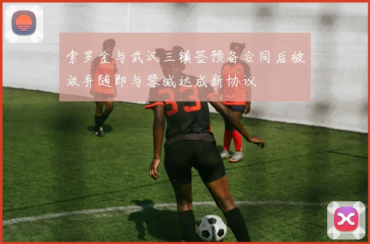 索罗金与武汉三镇签预备合同后被放弃随即与蓉城达成新协议