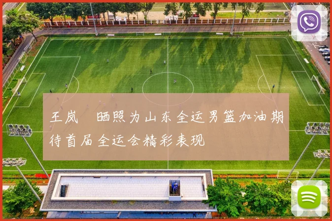 王岚嵚晒照为山东全运男篮加油期待首届全运会精彩表现