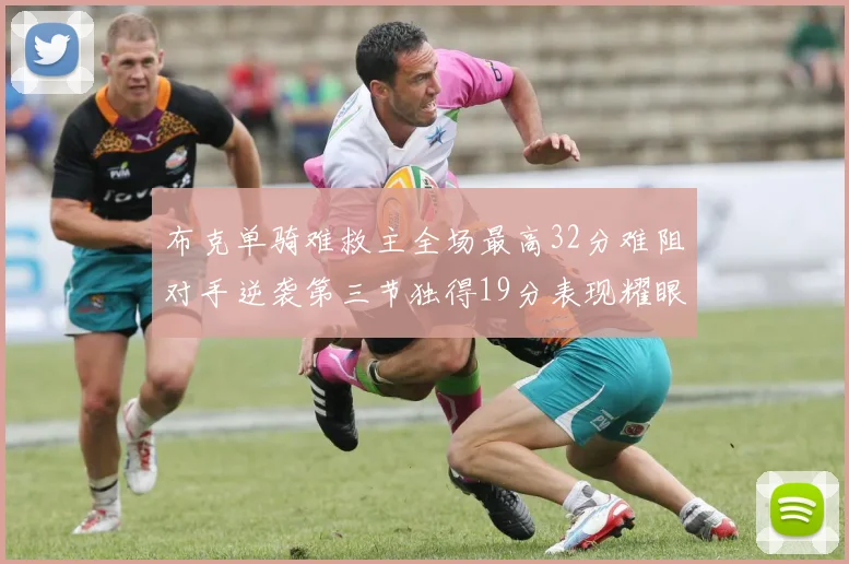 布克单骑难救主全场最高32分难阻对手逆袭第三节独得19分表现耀眼