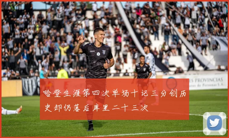 哈登生涯第四次单场十记三分创历史却仍落后库里二十三次