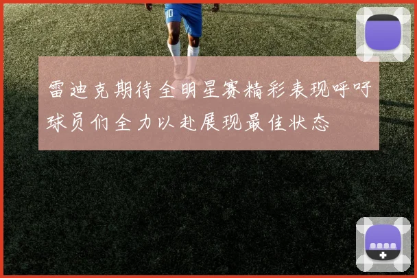 雷迪克期待全明星赛精彩表现呼吁球员们全力以赴展现最佳状态