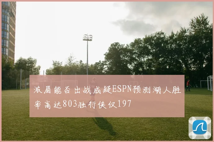 浓眉能否出战成疑ESPN预测湖人胜率高达803独行侠仅197