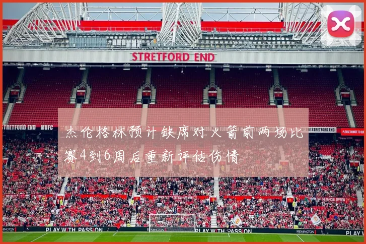 杰伦格林预计缺席对火箭前两场比赛4到6周后重新评估伤情