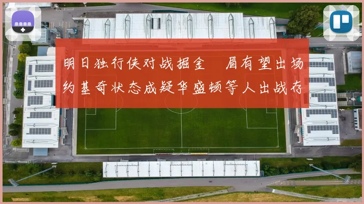 明日独行侠对战掘金濃眉有望出场约基奇状态成疑华盛顿等人出战存疑