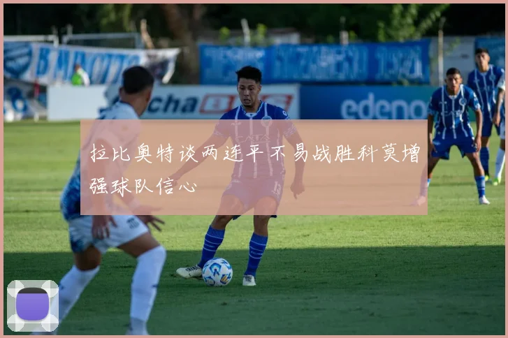 拉比奥特谈两连平不易战胜科莫增强球队信心