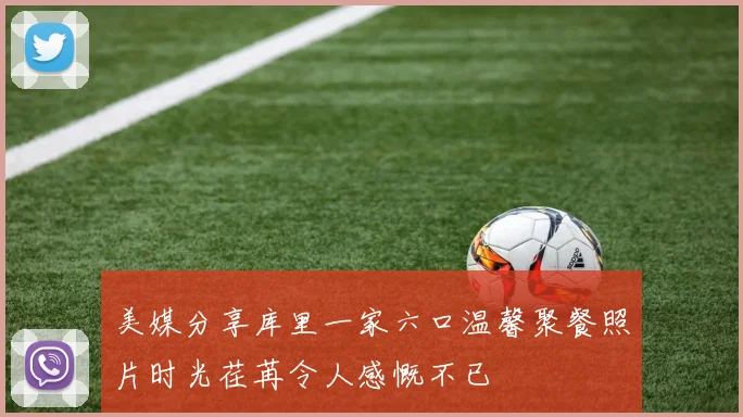 美媒分享库里一家六口温馨聚餐照片时光荏苒令人感慨不已