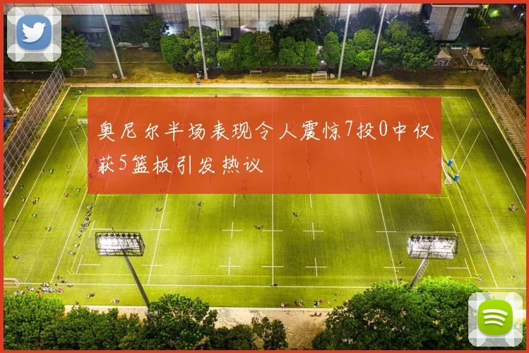 奥尼尔半场表现令人震惊7投0中仅获5篮板引发热议