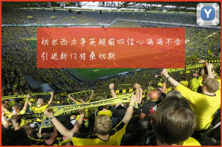 切尔西力争英超前四信心满满不会引进新门将桑切斯