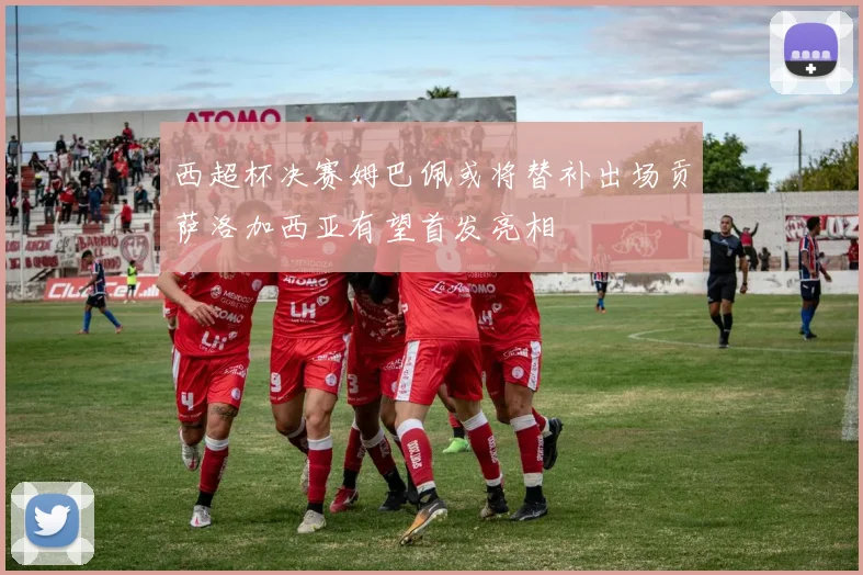 西超杯决赛姆巴佩或将替补出场贡萨洛加西亚有望首发亮相