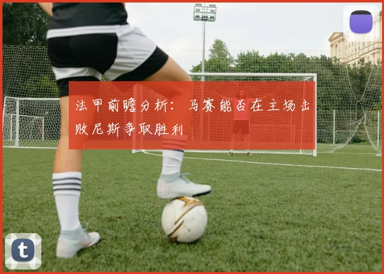 法甲前瞻分析：马赛能否在主场击败尼斯争取胜利