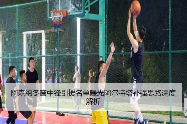 阿森纳冬窗中锋引援名单曝光阿尔特塔补强思路深度解析